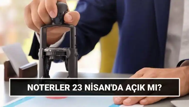 23 Nisan’da Noterler Açık mı? İşte Tüm Detaylar