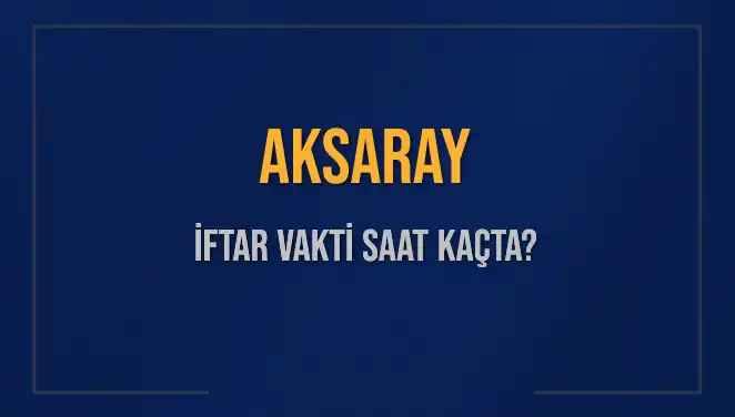 Aksaray’da İftar Vakti Ne Zaman? 2025 İftar Saatleri Hakkında Bilgi